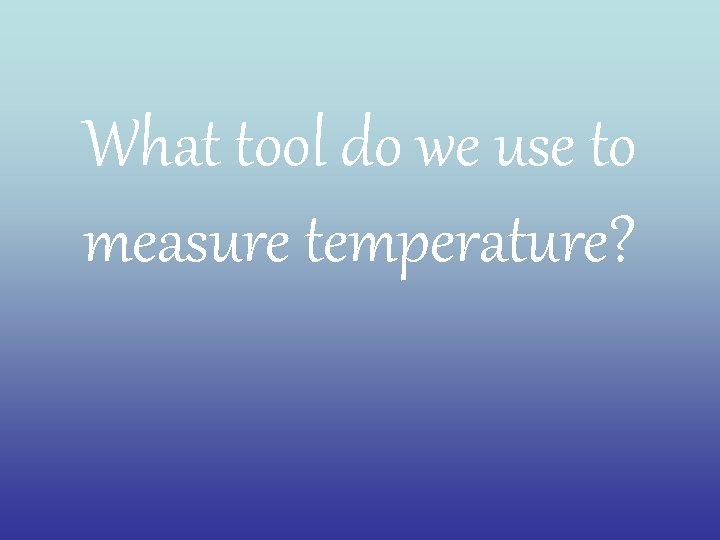 What tool do we use to measure temperature? 