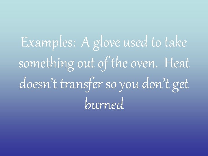 Examples: A glove used to take something out of the oven. Heat doesn’t transfer