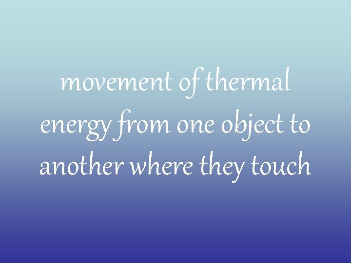 movement of thermal energy from one object to another where they touch 