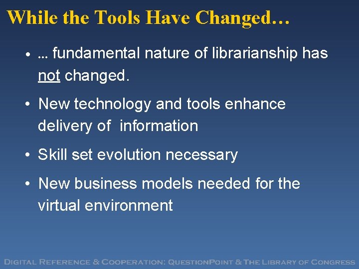 While the Tools Have Changed… • … fundamental nature of librarianship has not changed.