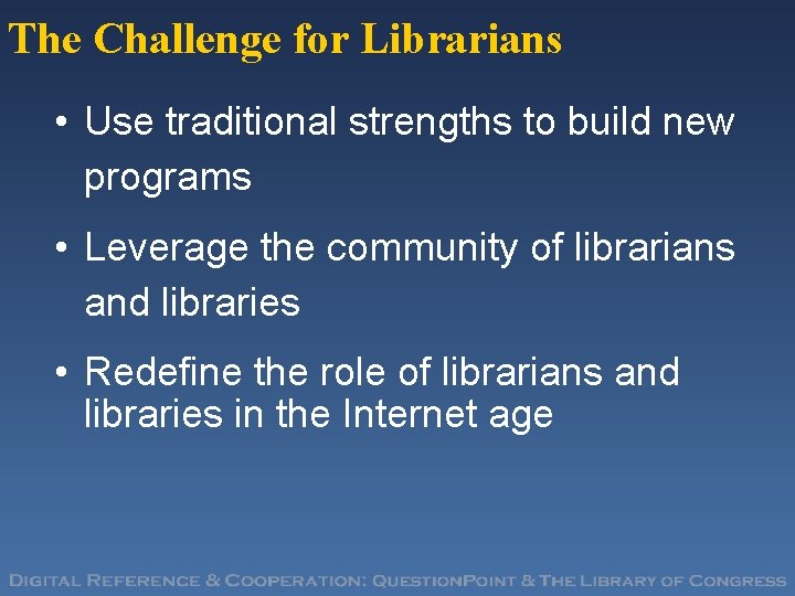 The Challenge for Librarians • Use traditional strengths to build new programs • Leverage