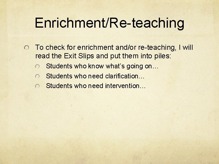 Enrichment/Re-teaching To check for enrichment and/or re-teaching, I will read the Exit Slips and