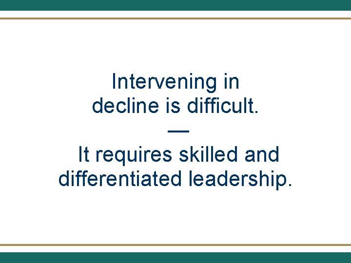 Intervening in decline is difficult. — It requires skilled and differentiated leadership. 