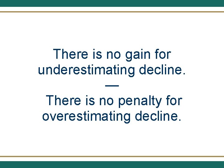 There is no gain for underestimating decline. — There is no penalty for overestimating