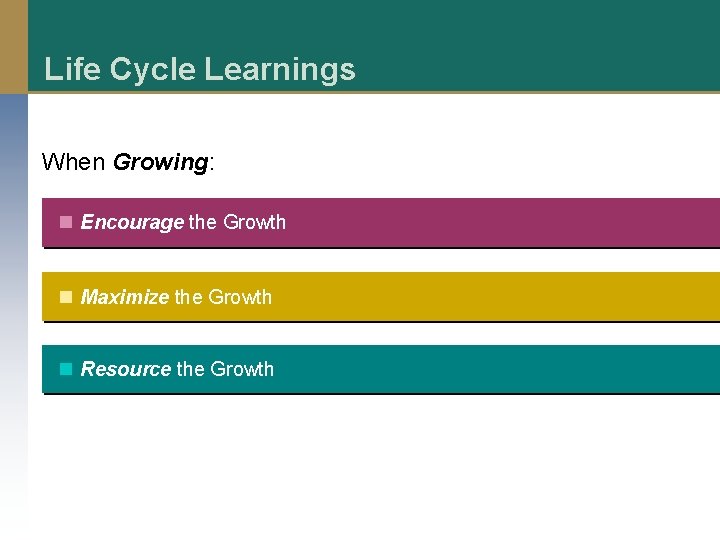 Life Cycle Learnings When Growing: n Encourage the Growth n Maximize the Growth n
