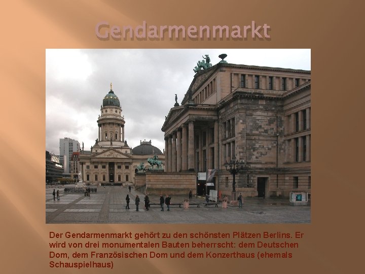 Gendarmenmarkt Der Gendarmenmarkt gehört zu den schönsten Plätzen Berlins. Er wird von drei monumentalen