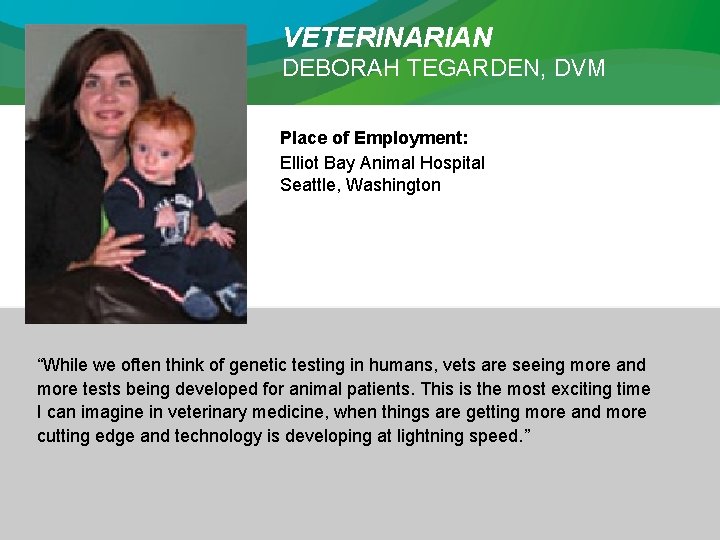 VETERINARIAN DEBORAH TEGARDEN, DVM Place of Employment: Elliot Bay Animal Hospital Seattle, Washington “While
