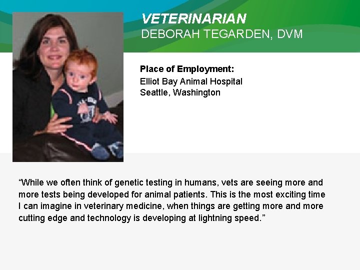 VETERINARIAN DEBORAH TEGARDEN, DVM Place of Employment: Elliot Bay Animal Hospital Seattle, Washington “While