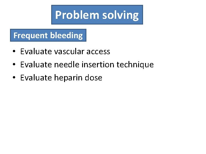 Problem solving Frequent bleeding • Evaluate vascular access • Evaluate needle insertion technique •
