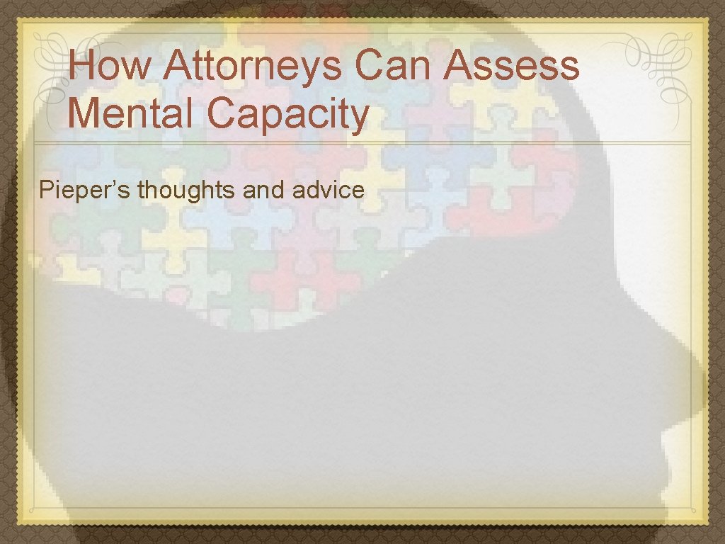 How Attorneys Can Assess Mental Capacity Pieper’s thoughts and advice 