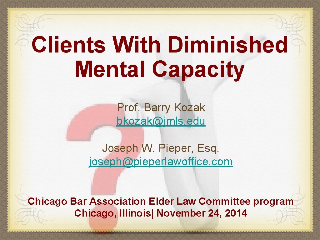 Clients With Diminished Mental Capacity Prof. Barry Kozak bkozak@jmls. edu Joseph W. Pieper, Esq.