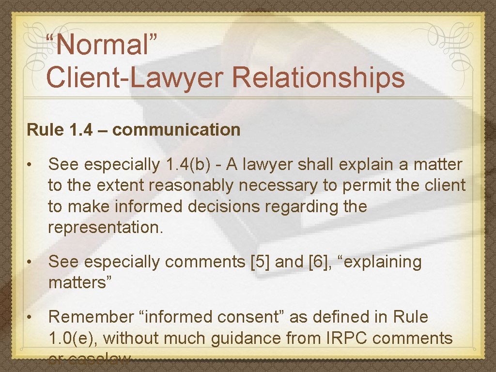 “Normal” Client-Lawyer Relationships Rule 1. 4 – communication • See especially 1. 4(b) -