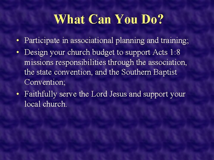 What Can You Do? • Participate in associational planning and training; • Design your