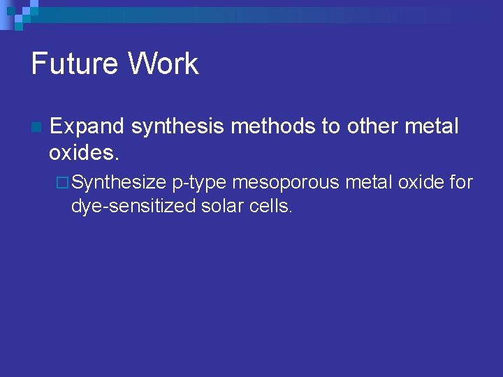 Future Work n Expand synthesis methods to other metal oxides. ¨ Synthesize p-type mesoporous