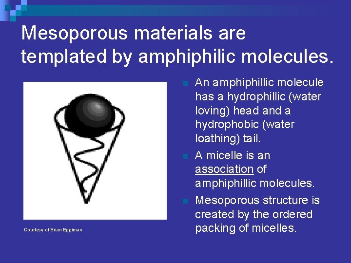 Mesoporous materials are templated by amphiphilic molecules. n n n Courtesy of Brian Eggiman