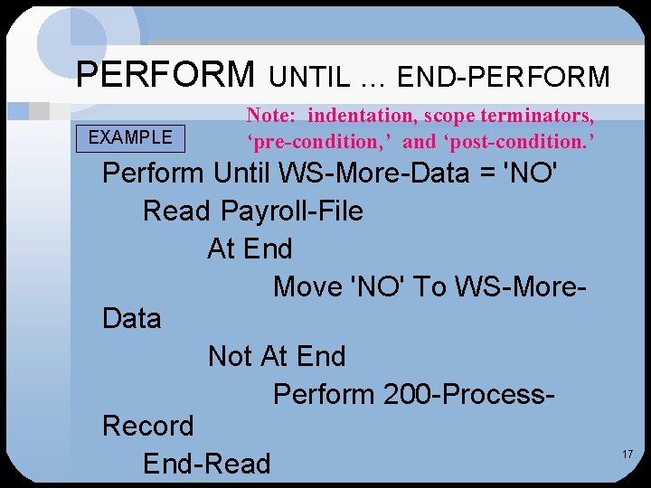 PERFORM EXAMPLE UNTIL … END-PERFORM Note: indentation, scope terminators, ‘pre-condition, ’ and ‘post-condition. ’ PERFORM EXAMPLE UNTIL … END-PERFORM Note: indentation, scope terminators, ‘pre-condition, ’ and ‘post-condition. ’
