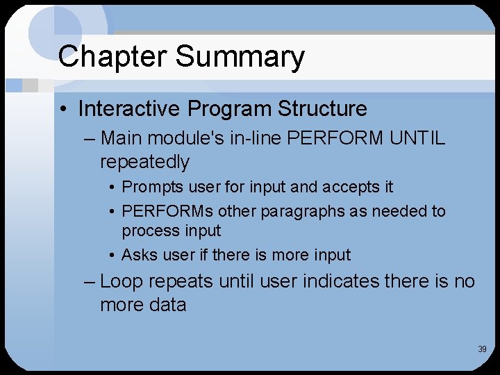 Chapter Summary • Interactive Program Structure – Main module's in-line PERFORM UNTIL repeatedly •
