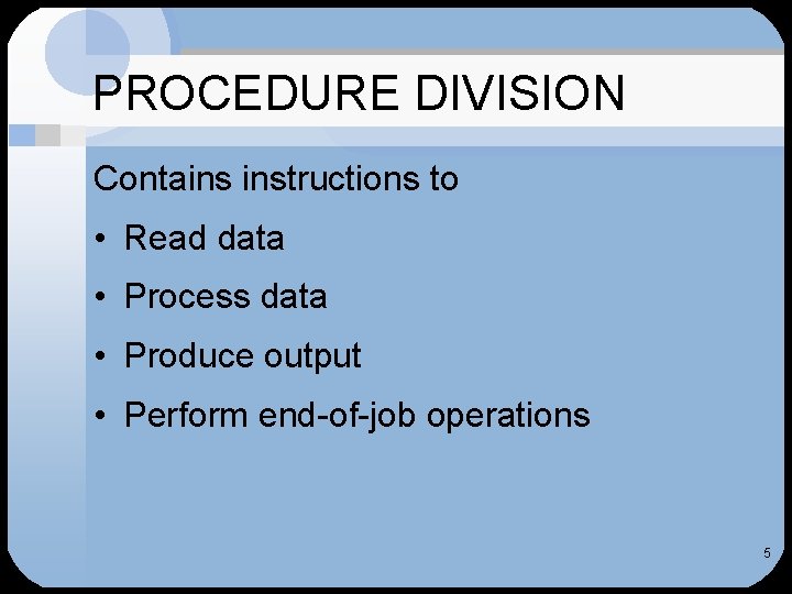 PROCEDURE DIVISION Contains instructions to • Read data • Process data • Produce output PROCEDURE DIVISION Contains instructions to • Read data • Process data • Produce output