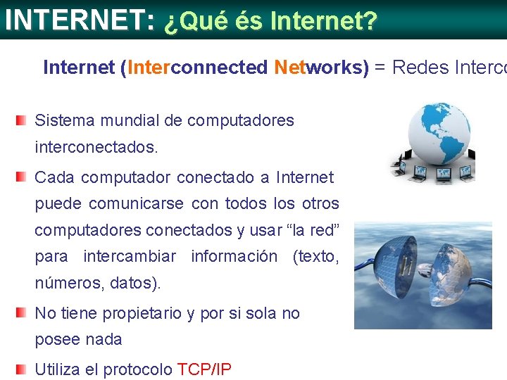 INTERNET: ¿Qué és Internet? Internet (Interconnected Networks) = Redes Interco Sistema mundial de computadores