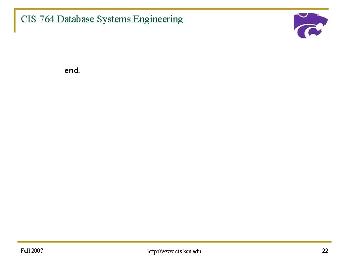 CIS 764 Database Systems Engineering end. Fall 2007 http: //www. cis. ksu. edu 22