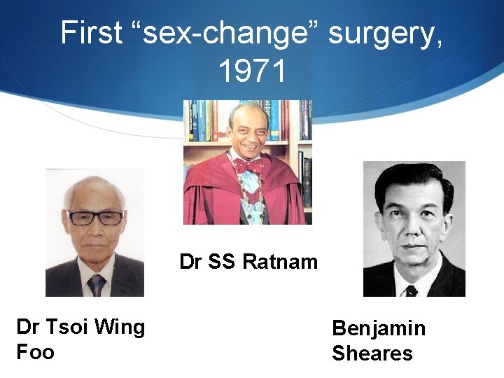 First “sex-change” surgery, 1971 Dr SS Ratnam Dr Tsoi Wing Foo Benjamin Sheares 