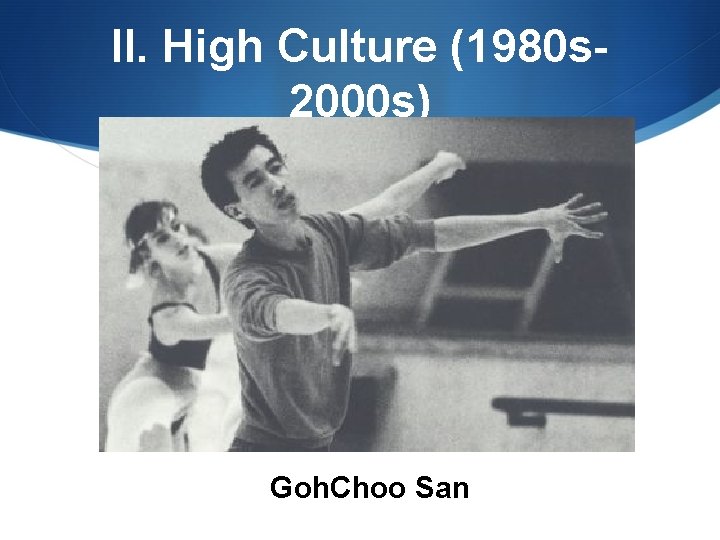 II. High Culture (1980 s 2000 s) Goh. Choo San 