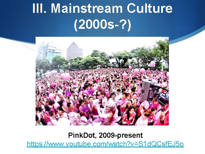 III. Mainstream Culture (2000 s-? ) Pink. Dot, 2009 -present https: //www. youtube. com/watch?