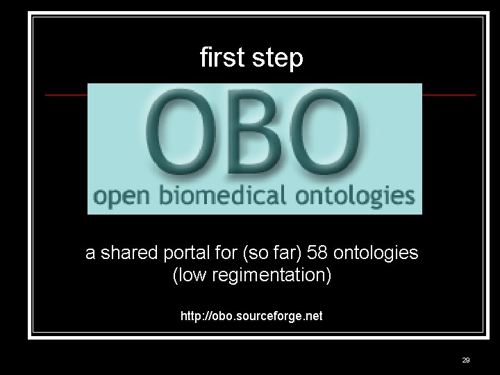 first step a shared portal for (so far) 58 ontologies (low regimentation) http: //obo.