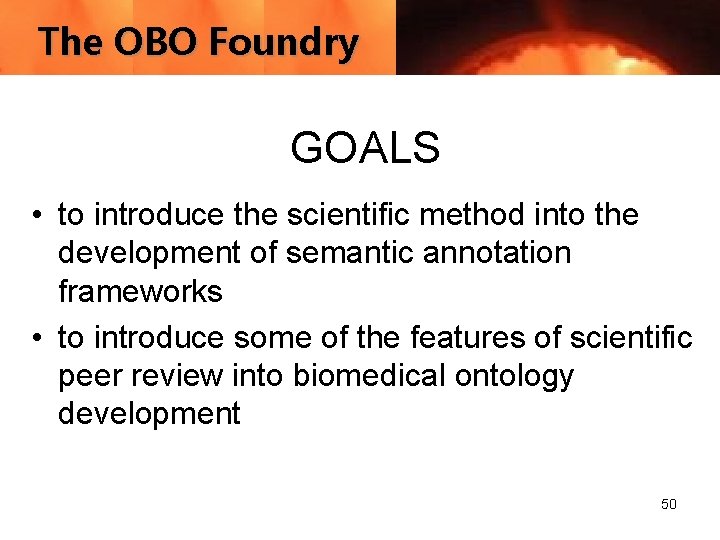 The OBO Foundry GOALS • to introduce the scientific method into the development of