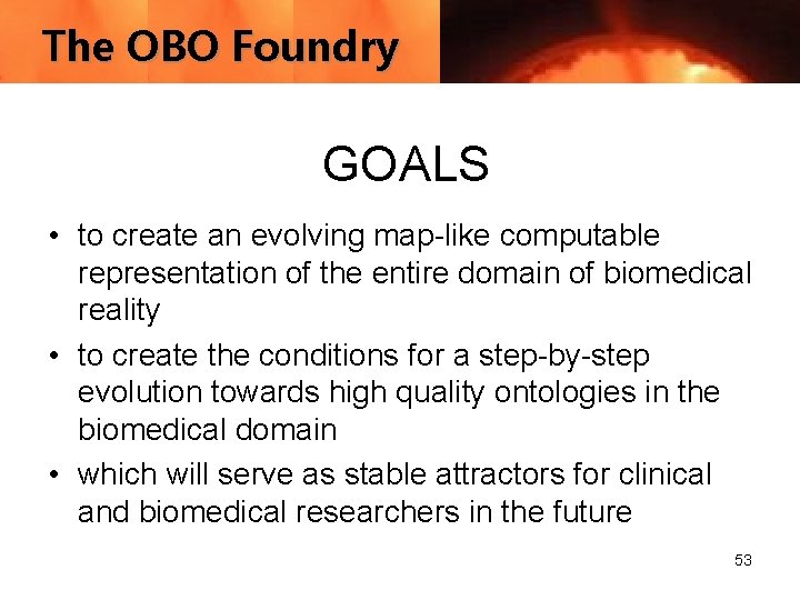 The OBO Foundry GOALS • to create an evolving map-like computable representation of the