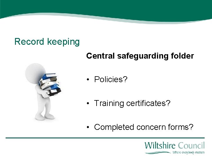 Record keeping Central safeguarding folder • Policies? • Training certificates? • Completed concern forms?