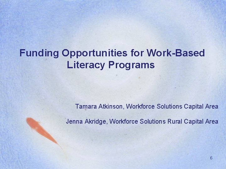 Funding Opportunities for Work-Based Literacy Programs Tamara Atkinson, Workforce Solutions Capital Area Jenna Akridge,