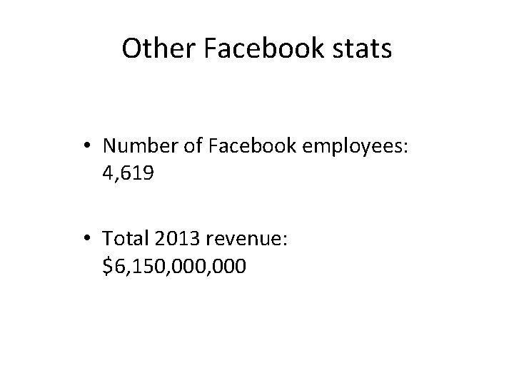 Other Facebook stats • Number of Facebook employees: 4, 619 • Total 2013 revenue: