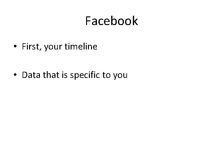 Facebook • First, your timeline • Data that is specific to you 