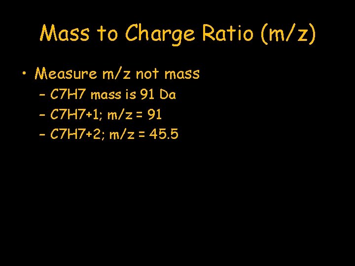Mass to Charge Ratio (m/z) • Measure m/z not mass – C 7 H