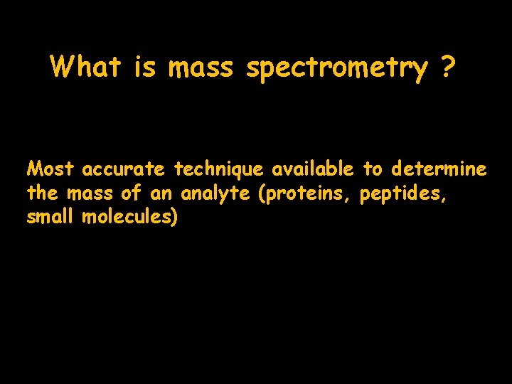 What is mass spectrometry ? Most accurate technique available to determine the mass of