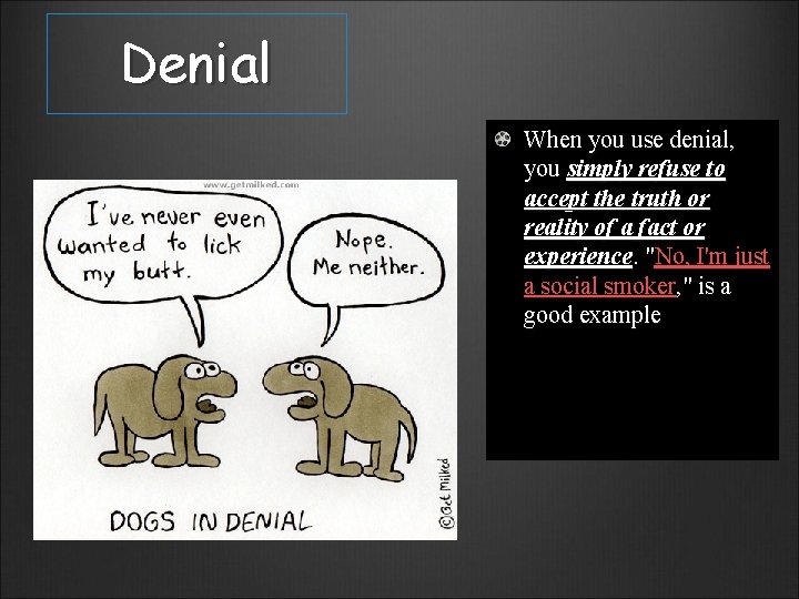 Denial When you use denial, you simply refuse to accept the truth or reality