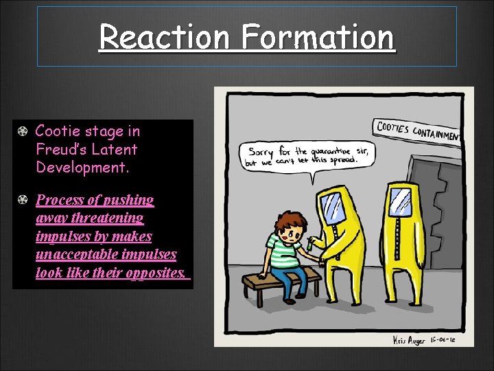 Reaction Formation Cootie stage in Freud’s Latent Development. Process of pushing away threatening impulses
