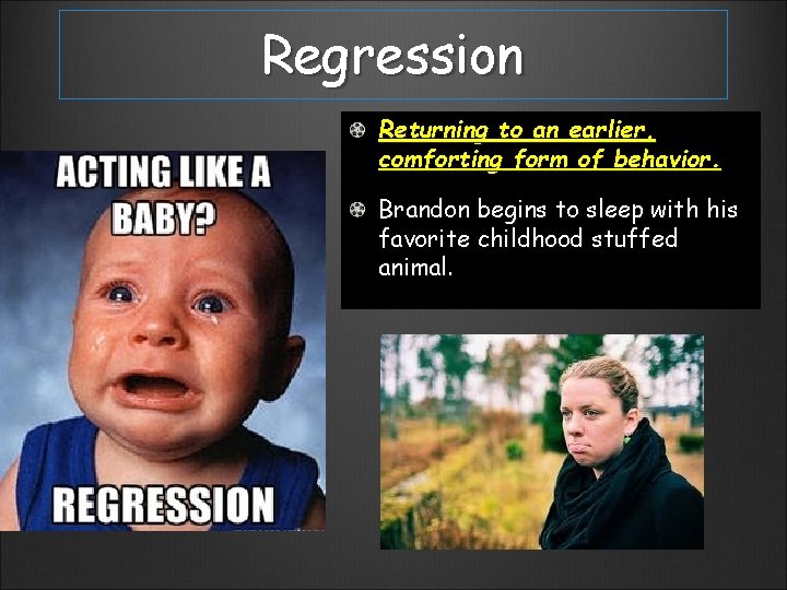 Regression Returning to an earlier, comforting form of behavior. Brandon begins to sleep with