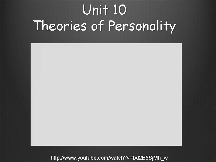 Unit 10 Theories of Personality http: //www. youtube. com/watch? v=bd 2 B 6 Sj.