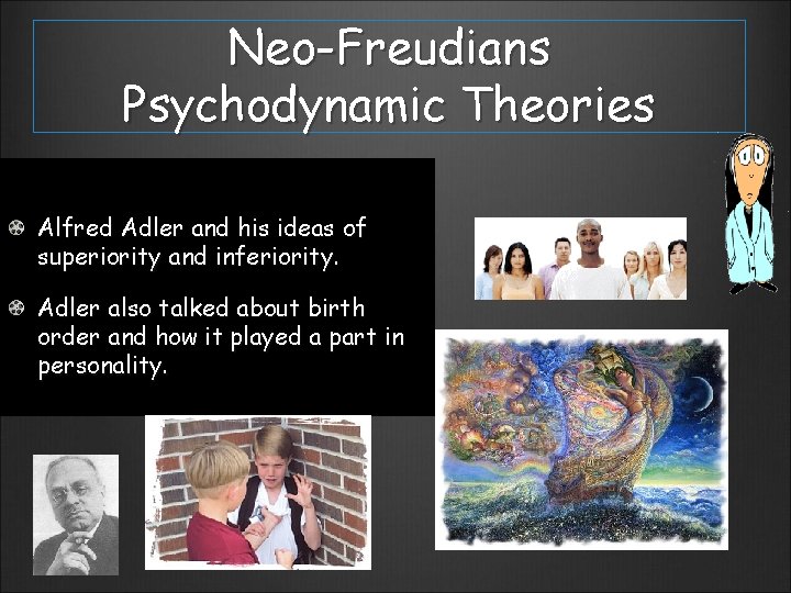 Neo-Freudians Psychodynamic Theories Alfred Adler and his ideas of superiority and inferiority. Adler also
