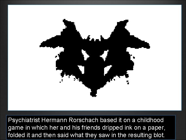 Psychiatrist Hermann Rorschach based it on a childhood game in which her and his