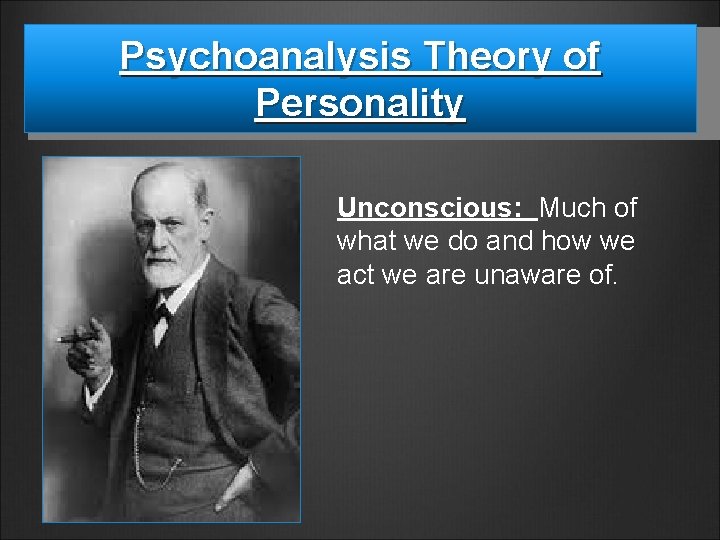 Psychoanalysis Theory of Personality Unconscious: Much of what we do and how we act