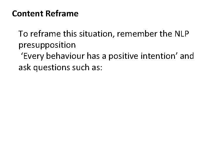 Content Reframe To reframe this situation, remember the NLP presupposition ‘Every behaviour has a