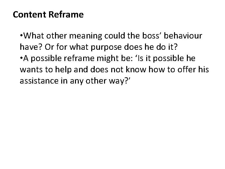 Content Reframe • What other meaning could the boss’ behaviour have? Or for what