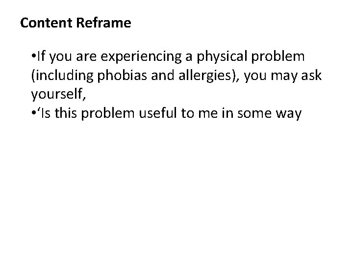 Content Reframe • If you are experiencing a physical problem (including phobias and allergies),
