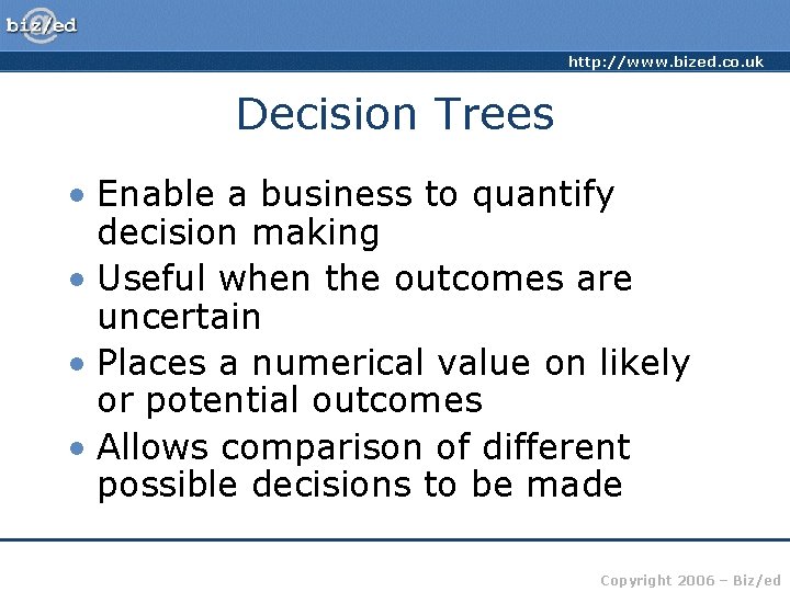 http: //www. bized. co. uk Decision Trees • Enable a business to quantify decision