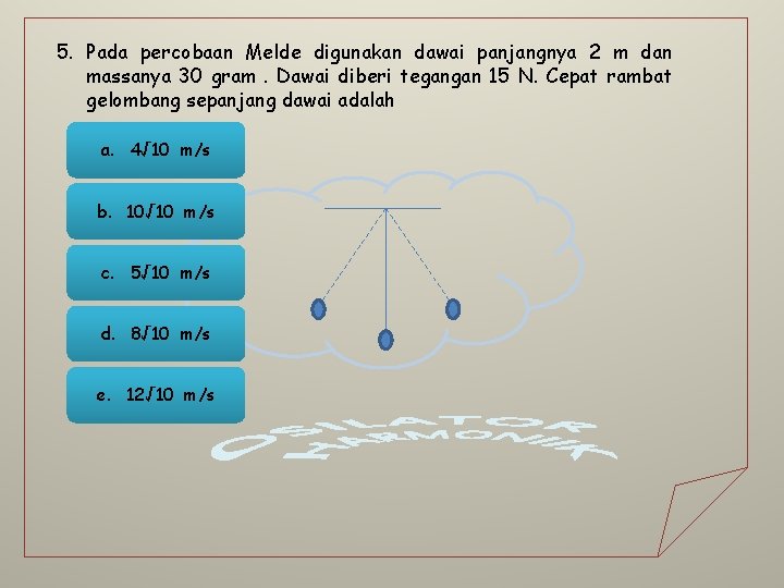 5. Pada percobaan Melde digunakan dawai panjangnya 2 m dan massanya 30 gram. Dawai