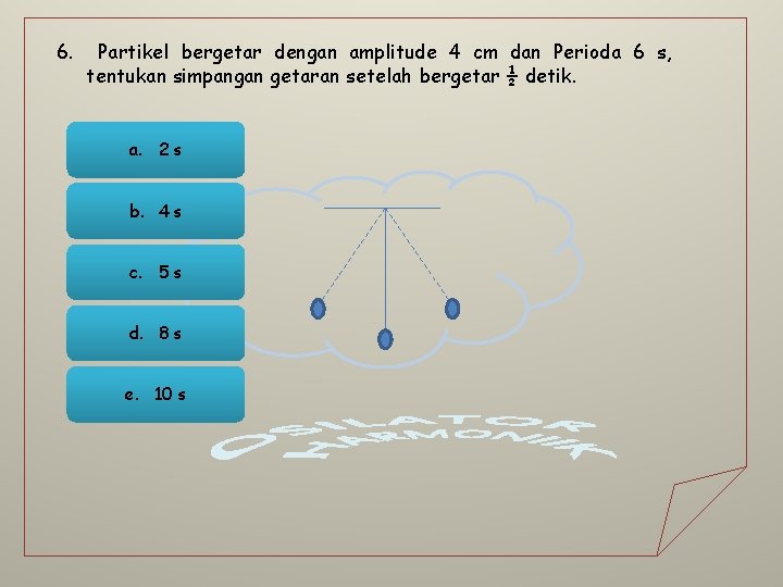6. Partikel bergetar dengan amplitude 4 cm dan Perioda 6 s, tentukan simpangan getaran