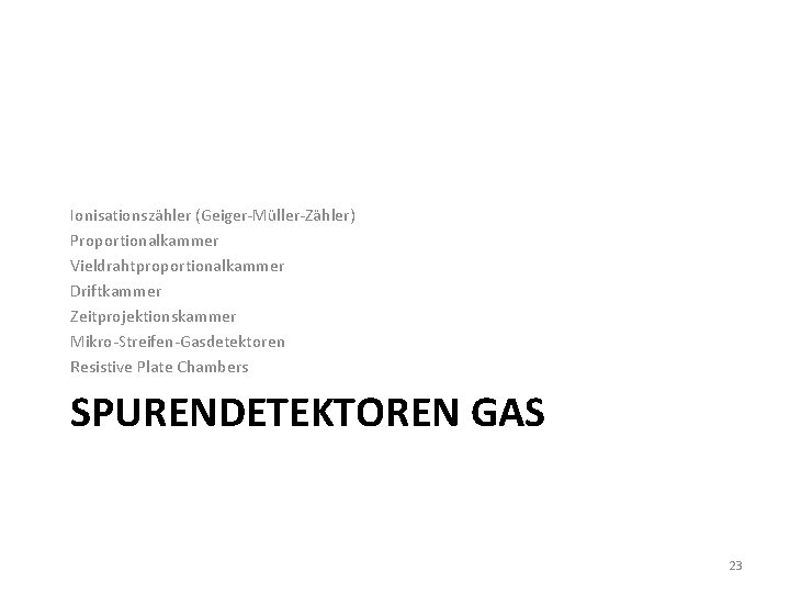 Ionisationszähler (Geiger-Müller-Zähler) Proportionalkammer Vieldrahtproportionalkammer Driftkammer Zeitprojektionskammer Mikro-Streifen-Gasdetektoren Resistive Plate Chambers SPURENDETEKTOREN GAS 23 
